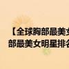 【全球胸部最美女明星排名】盤點全球最美胸部（【全球胸部最美女明星排名】盤點全球最美胸部）