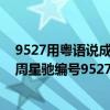 9527用粵語說成什么（9527是什么意思?9527粵語諧音揭周星馳編號9527含義）