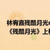 林宥嘉殘酷月光mp3百度云（林宥嘉最好聽的歌曲top10：《殘酷月光》上榜第一最為心酸）