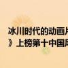 冰川時代的動畫片（歐美高分動畫電影排行榜：《冰川時代》上榜第十中國風濃郁）