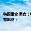 韓國組合 男女（韓國男女混合組合排行實力強勁的男女組合有哪些）