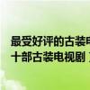 最受好評的古裝電視劇（非常好看的良心劇推薦評分最高的十部古裝電視劇）