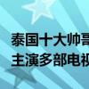 泰國十大帥哥排行榜（馬里奧與普提查人氣高主演多部電視）