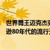 世界舞王邁克杰克遜的女人（世界十大舞王排名邁克爾杰克遜80年代的流行天王無人不服！）