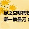 緣之空哪集較污（緣之空劇情分集介紹緣之空哪一集最污）