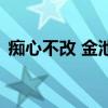 癡心不改 金池（關于癡心不改 金池的介紹）