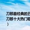 刀郎最經典的五首歌曲,西海情歌只排第四,第一無可爭議（刀郎十大熱門歌曲排行榜：《西海情歌》上榜第一好聽至極）