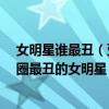 女明星誰最丑（亞洲最丑明星榜單前20名,吳莫愁當選娛樂圈最丑的女明星）