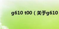 g610 t00(關于g610 t00的介紹)