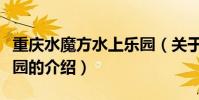 重慶水魔方水上樂園(關于重慶水魔方水上樂園的介紹)