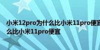 小米12pro為什么比小米11pro便宜300元 小米12pro為什么比小米11pro便宜