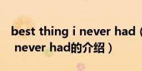 best thing i never had(關于best thing i never had的介紹)
