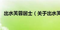 出水芙蓉居士(關于出水芙蓉居士的介紹)