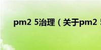 pm2 5治理(關于pm2 5治理的介紹)