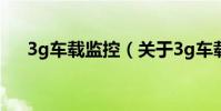 3g車載監控(關于3g車載監控的介紹)