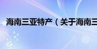 海南三亞特產(關于海南三亞特產的介紹)