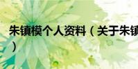 朱鎮模個人資料(關于朱鎮模個人資料的介紹)
