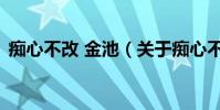癡心不改 金池(關于癡心不改 金池的介紹)