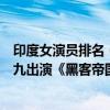 印度女演員排名（印度電影女演員排行榜：希里黛玉上榜第九出演《黑客帝國4》）