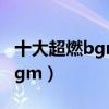 十大超燃bgm純音樂（十大熱血沸騰的超燃bgm）