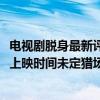 電視劇脫身最新評價（2017年國產電視劇上映時間表：脫身上映時間未定獵場上映時間9月中旬）