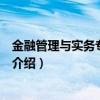 金融管理與實務專業介紹（關于金融管理與實務專業介紹的介紹）