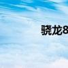 驍龍8 怎么樣 驍龍8 怎么樣 