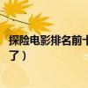 探險電影排名前十（探險片排行榜前十,觀眾口味越來越刁鉆了）