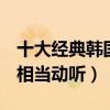 十大經典韓國歌曲（江南style很是魔性,第三相當動聽）