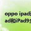 oppo ipad運行內存6g與8g的區別 OPPOPad和iPad9全面對比 
