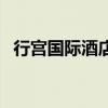 行宮國際酒店（關于行宮國際酒店的介紹）