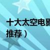 十大太空電影（不容錯過的十部太空科幻電影推薦）
