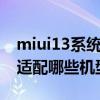miui13系統第一批適配機型 MIUI13開發版適配哪些機型 
