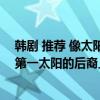 韓劇 推薦 像太陽的后裔（十大高顏值韓國偶像劇繼承者排第一太陽的后裔上榜）