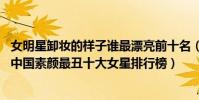 女明星卸妝的樣子誰最漂亮前十名(女明星卸了妝有多嚇人,中國素顏最丑十大女星排行榜)
