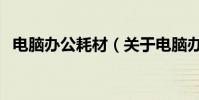 電腦辦公耗材(關于電腦辦公耗材的介紹)