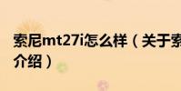 索尼mt27i怎么樣(關于索尼mt27i怎么樣的介紹)