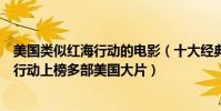 美國類似紅海行動的電影(十大經典動作電影排行榜:紅海行動上榜多部美國大片)