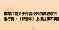 推薦幾首關于青春校園的流行歌曲(網絡十大青春校園歌曲排行榜:《那些年》上榜往事不再回首)