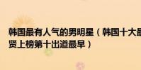 韓國最有人氣的男明星(韓國十大最火男明星排行榜:金秀賢上榜第十出道最早)