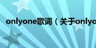 onlyone歌詞(關于onlyone歌詞的介紹)