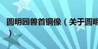 圓明園獸首銅像(關于圓明園獸首銅像的介紹)