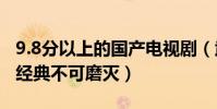 9.8分以上的國產電視劇(武林外傳上榜,第七經典不可磨滅)