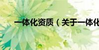 一體化資質(關于一體化資質的介紹)