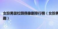 女扮男裝校園偶像劇排行榜(女扮男裝上榜,第四故事情節有趣)