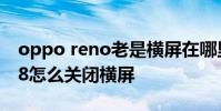 oppo reno老是橫屏在哪里設置 opporeno8怎么關閉橫屏