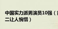 中國實力派男演員10強(黃渤陳道明上榜,第二讓人惋惜)