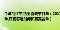 今年的遼寧衛視 春晚節目單(2017遼寧衛視雞年春晚節目單,遼視春晚時間和嘉賓名單)
