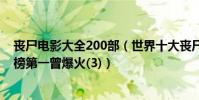喪尸電影大全200部(世界十大喪尸電影排行榜生化危機上榜第一曾爆火(3))