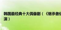 韓國最經典十大偶像劇(《繼承者們》上榜第六由宋慧喬主演)